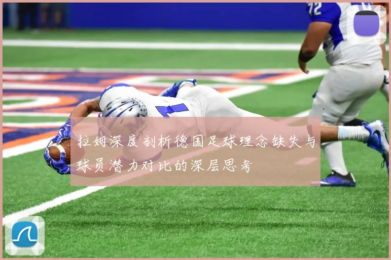 拉姆深度剖析德国足球理念缺失与球员潜力对比的深层思考