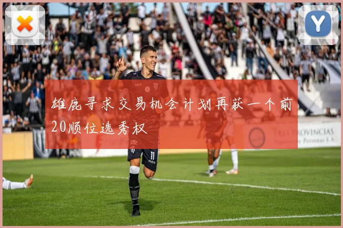 雄鹿寻求交易机会计划再获一个前20顺位选秀权